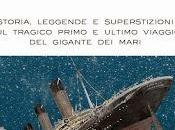 Titanic Storia, leggende superstizioni tragico primo ultimo viaggio gigante mari Claudio Bossi